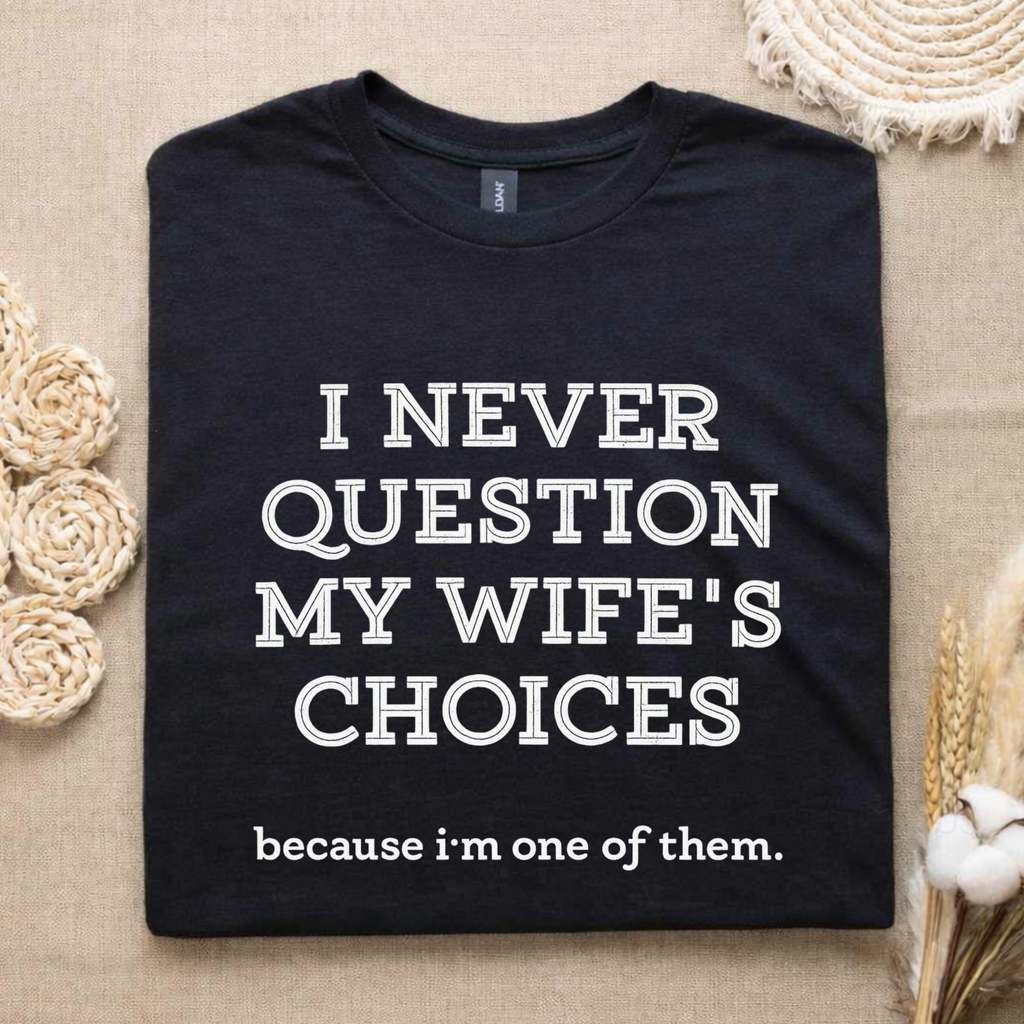 I NEVER QUESTION MY WIFE'S CHOICES